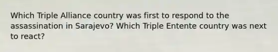 Which Triple Alliance country was first to respond to the assassination in Sarajevo? Which Triple Entente country was next to react?