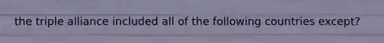 the triple alliance included all of the following countries except?