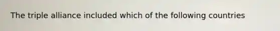 The triple alliance included which of the following countries