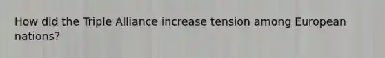 How did the Triple Alliance increase tension among European nations?