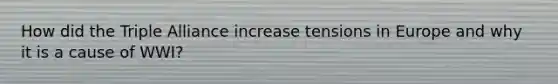 How did the Triple Alliance increase tensions in Europe and why it is a cause of WWI?