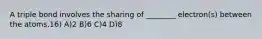 A triple bond involves the sharing of ________ electron(s) between the atoms.16) A)2 B)6 C)4 D)8