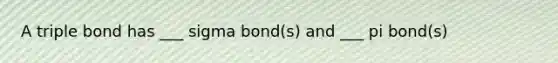 A triple bond has ___ sigma bond(s) and ___ pi bond(s)