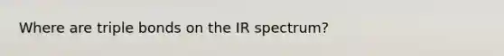 Where are triple bonds on the IR spectrum?