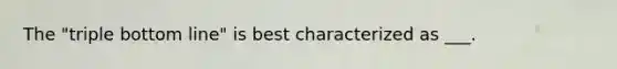 The "triple bottom line" is best characterized as ___.