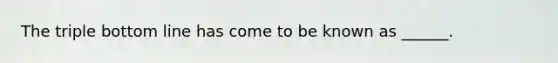 The triple bottom line has come to be known as ______.