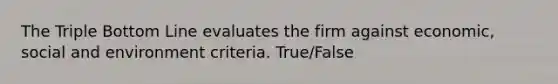 The Triple Bottom Line evaluates the firm against economic, social and environment criteria. True/False