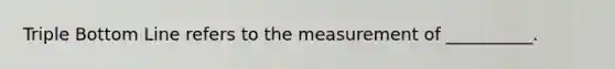 Triple Bottom Line refers to the measurement of __________.