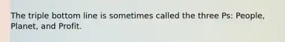 The triple bottom line is sometimes called the three Ps: People, Planet, and Profit.