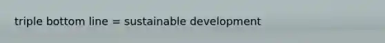 triple bottom line = sustainable development