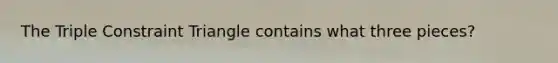 The Triple Constraint Triangle contains what three pieces?