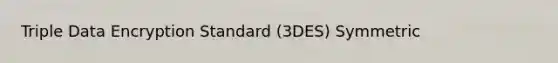 Triple Data Encryption Standard (3DES) Symmetric