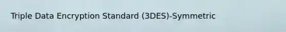 Triple Data Encryption Standard (3DES)-Symmetric