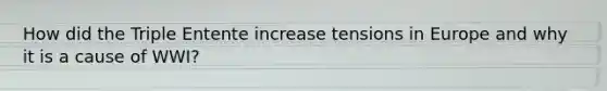 How did the Triple Entente increase tensions in Europe and why it is a cause of WWI?