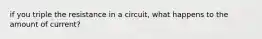 if you triple the resistance in a circuit, what happens to the amount of current?