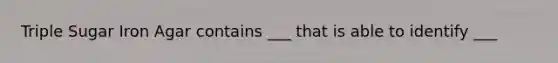 Triple Sugar Iron Agar contains ___ that is able to identify ___