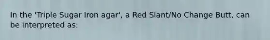 In the 'Triple Sugar Iron agar', a Red Slant/No Change Butt, can be interpreted as: