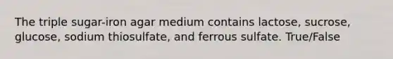 The triple sugar-iron agar medium contains lactose, sucrose, glucose, sodium thiosulfate, and ferrous sulfate. True/False