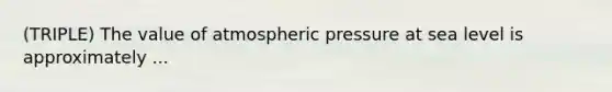 (TRIPLE) The value of atmospheric pressure at sea level is approximately ...