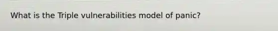 What is the Triple vulnerabilities model of panic?