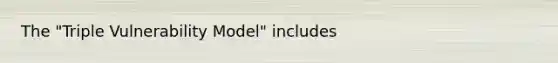 The "Triple Vulnerability Model" includes