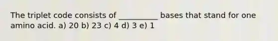 The triplet code consists of __________ bases that stand for one amino acid. a) 20 b) 23 c) 4 d) 3 e) 1