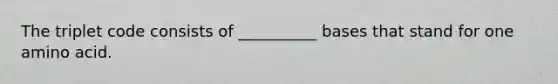 The triplet code consists of __________ bases that stand for one amino acid.