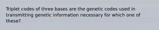 Triplet codes of three bases are the genetic codes used in transmitting genetic information necessary for which one of these?