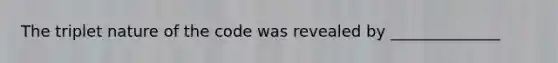 The triplet nature of the code was revealed by ______________