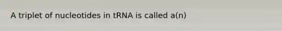 A triplet of nucleotides in tRNA is called a(n)