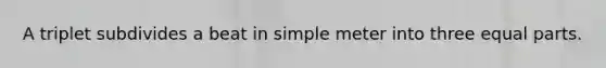 A triplet subdivides a beat in simple meter into three equal parts.