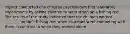 Triplett conducted one of social psychology's first laboratory experiments by asking children to wind string on a fishing reel. The results of the study indicated that the children worked ________ on their fishing reel when co-actors were competing with them in contrast to when they worked alone