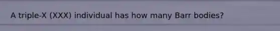 A triple-X (XXX) individual has how many Barr bodies?