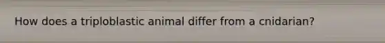 How does a triploblastic animal differ from a cnidarian?