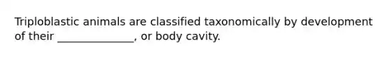 Triploblastic animals are classified taxonomically by development of their ______________, or body cavity.