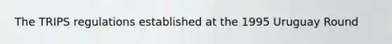 The TRIPS regulations established at the 1995 Uruguay Round