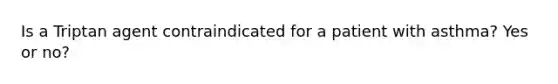 Is a Triptan agent contraindicated for a patient with asthma? Yes or no?