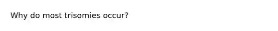 Why do most trisomies occur?