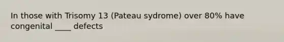 In those with Trisomy 13 (Pateau sydrome) over 80% have congenital ____ defects