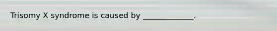 Trisomy X syndrome is caused by _____________.