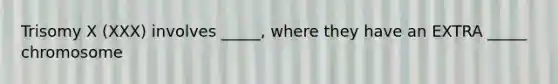 Trisomy X (XXX) involves _____, where they have an EXTRA _____ chromosome