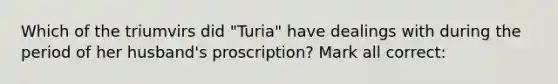 Which of the triumvirs did "Turia" have dealings with during the period of her husband's proscription? Mark all correct: