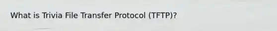 What is Trivia File Transfer Protocol (TFTP)?