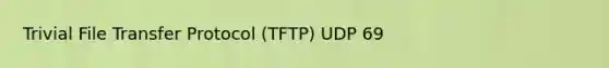 Trivial File Transfer Protocol (TFTP) UDP 69