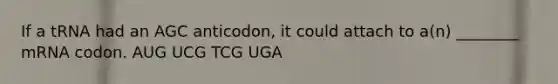 If a tRNA had an AGC anticodon, it could attach to a(n) ________ mRNA codon. AUG UCG TCG UGA