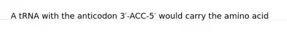 A tRNA with the anticodon 3′-ACC-5′ would carry the amino acid