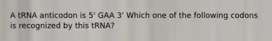 A tRNA anticodon is 5' GAA 3' Which one of the following codons is recognized by this tRNA?