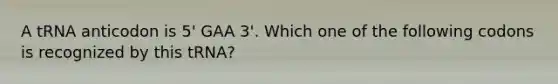 A tRNA anticodon is 5' GAA 3'. Which one of the following codons is recognized by this tRNA?