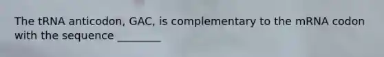 The tRNA anticodon, GAC, is complementary to the mRNA codon with the sequence ________