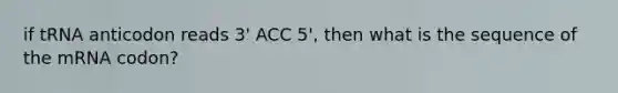 if tRNA anticodon reads 3' ACC 5', then what is the sequence of the mRNA codon?